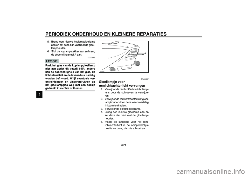 YAMAHA AEROX50 2003 Instructieboekje (in Dutch) PERIODIEK ONDERHOUD EN KLEINERE REPARATIES
6-21
6
5. Breng een nieuwe koplampgloeilamp
aan en zet deze dan vast met de gloei-
lamphouder.
6. Sluit de koplampstekker aan en breng
de stroomlijnpaneel A YAMAHA AEROX50 2003 Instructieboekje (in Dutch) PERIODIEK ONDERHOUD EN KLEINERE REPARATIES
6-21
6
5. Breng een nieuwe koplampgloeilamp
aan en zet deze dan vast met de gloei-
lamphouder.
6. Sluit de koplampstekker aan en breng
de stroomlijnpaneel A