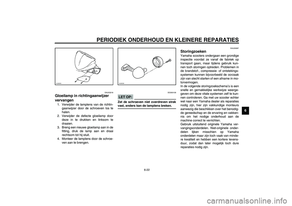 YAMAHA AEROX50 2003  Instructieboekje (in Dutch) PERIODIEK ONDERHOUD EN KLEINERE REPARATIES
6-22
6
DAU03218
Gloeilamp in richtingaanwijzer 
vervangen 1. Verwijder de lamplens van de richtin-
gaanwijzer door de schroeven los te
halen.
2. Verwijder de
