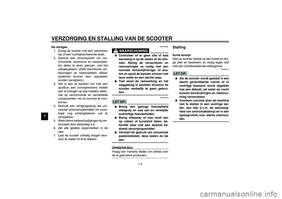 YAMAHA AEROX50 2003  Instructieboekje (in Dutch) VERZORGING EN STALLING VAN DE SCOOTER
7-3
7
Na reinigen
1. Droog de scooter met een zeemleren
lap of een vochtabsorberende doek.
2. Gebruik een chroompolish om ver-
chroomde, aluminium en roestvrijsta