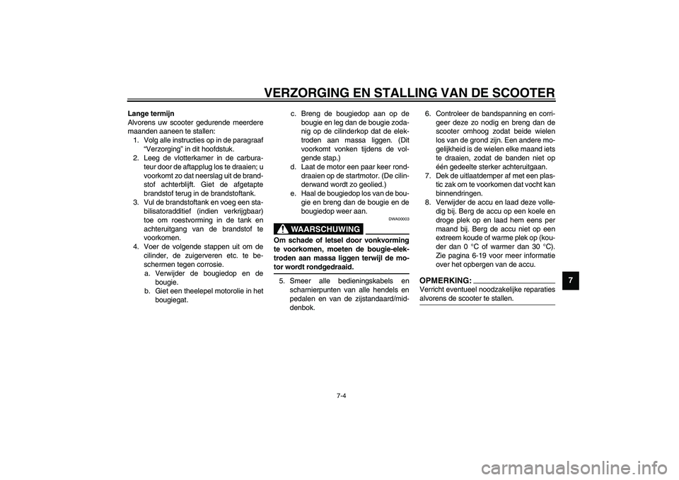 YAMAHA AEROX50 2003  Instructieboekje (in Dutch) VERZORGING EN STALLING VAN DE SCOOTER
7-4
7
Lange termijn
Alvorens uw scooter gedurende meerdere
maanden aaneen te stallen:
1. Volg alle instructies op in de paragraaf
“Verzorging” in dit hoofdstu