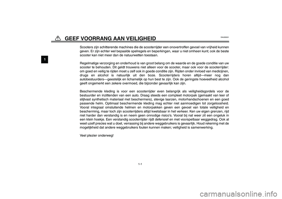 YAMAHA AEROX50 2003 Instructieboekje (in Dutch) 1
2
3
4
5
6
7
8
9
1-1
DAU00021
Scooters zijn schitterende machines die de scooterrijder een onovertroffen gevoel van vrijheid kunnen
geven. Er zijn echter wel bepaalde spelregels en beperkingen, waar YAMAHA AEROX50 2003 Instructieboekje (in Dutch) 1
2
3
4
5
6
7
8
9
1-1
DAU00021
Scooters zijn schitterende machines die de scooterrijder een onovertroffen gevoel van vrijheid kunnen
geven. Er zijn echter wel bepaalde spelregels en beperkingen, waar