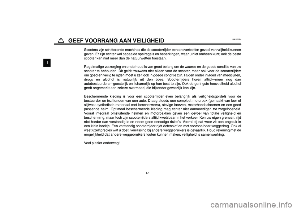 YAMAHA AEROX50 2003  Instructieboekje (in Dutch) 1
2
3
4
5
6
7
8
9
1-1
DAU00021
Scooters zijn schitterende machines die de scooterrijder een onovertroffen gevoel van vrijheid kunnen
geven. Er zijn echter wel bepaalde spelregels en beperkingen, waar 