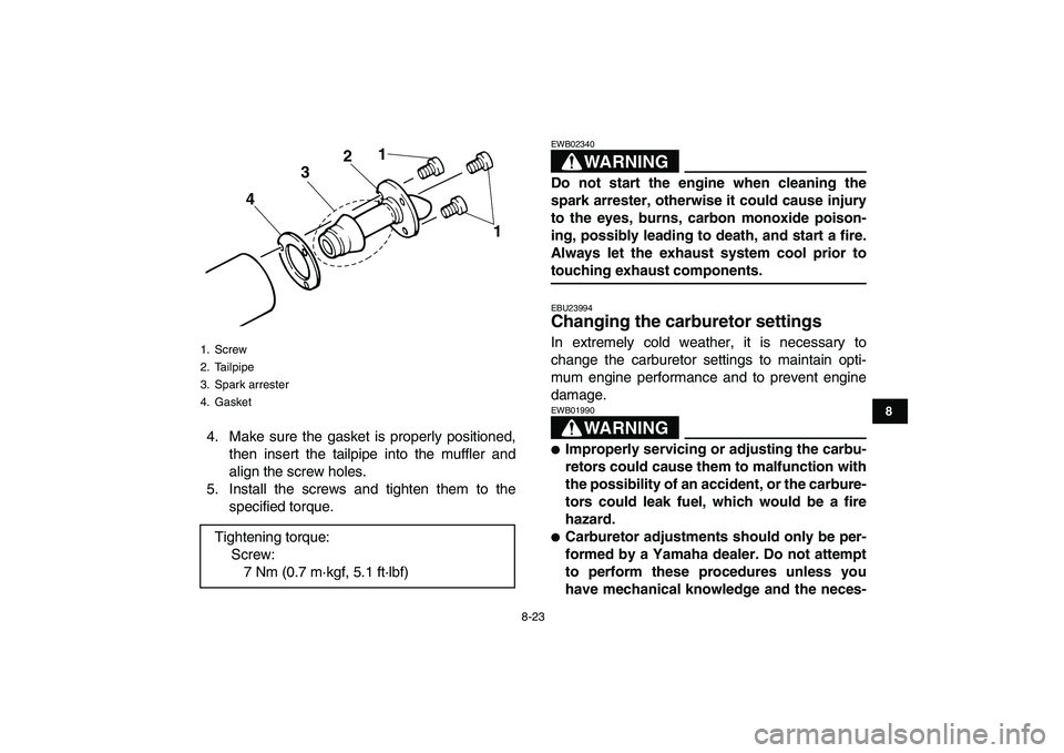 YAMAHA BANSHEE 350 2011  Owners Manual  
8-23 
1
2
3
4
5
6
78
9
10
11
 
4. Make sure the gasket is properly positioned,
then insert the tailpipe into the muffler and
align the screw holes.
5. Install the screws and tighten them to the
spec
