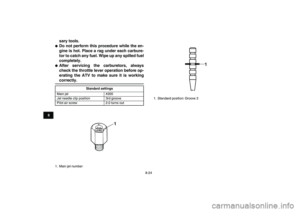 YAMAHA BANSHEE 350 2011  Owners Manual  
8-24 
1
2
3
4
5
6
78
9
10
11
 
sary tools. 
 
Do not perform this procedure while the en-
gine is hot. Place a rag under each carbure-
tor to catch any fuel. Wipe up any spilled fuel
completely. 
