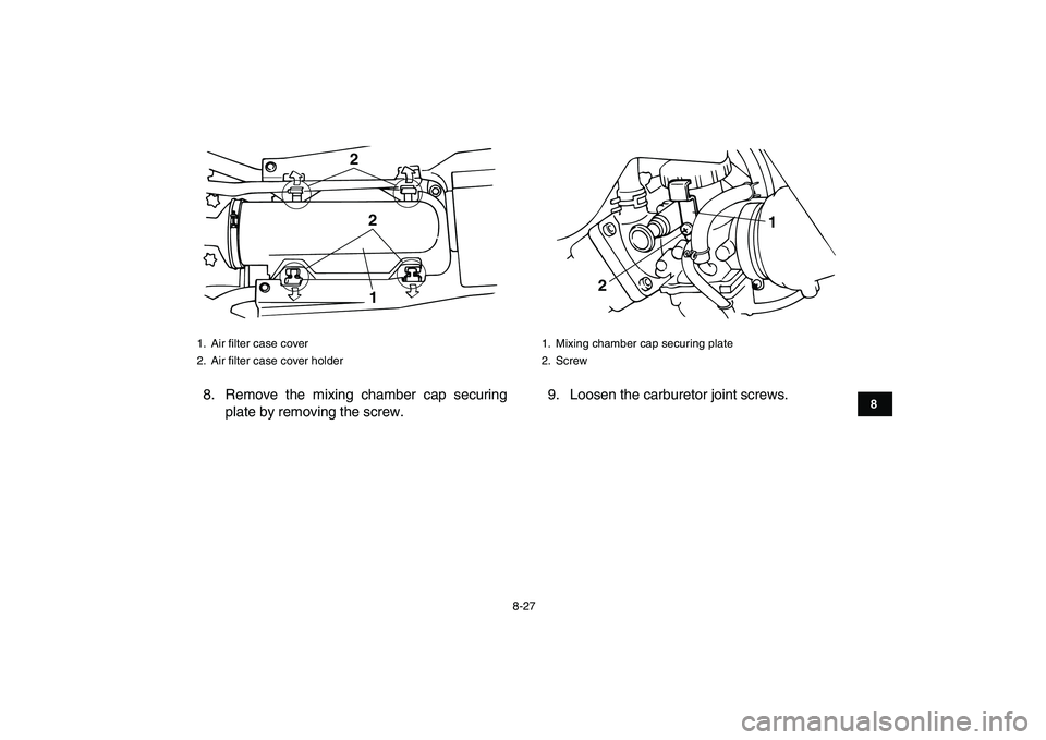 YAMAHA BANSHEE 350 2011  Owners Manual  
8-27 
1
2
3
4
5
6
78
9
10
11
 
8. Remove the mixing chamber cap securing
plate by removing the screw.9. Loosen the carburetor joint screws. 
1. Air ﬁlter case cover
2. Air ﬁlter case cover holde