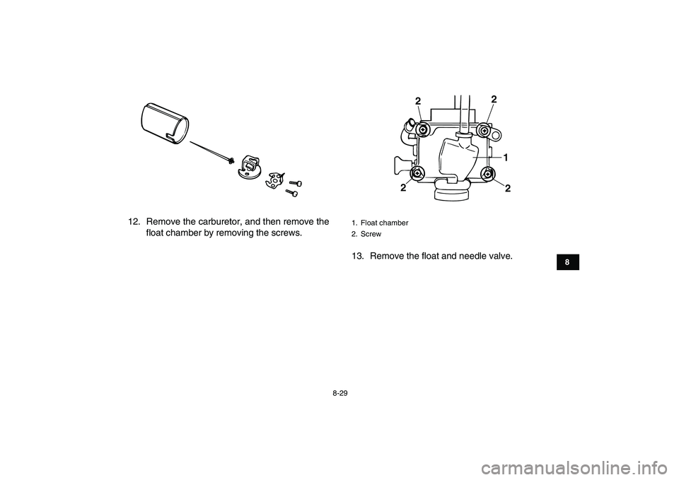 YAMAHA BANSHEE 350 2011  Owners Manual  
8-29 
1
2
3
4
5
6
78
9
10
11
 
12. Remove the carburetor, and then remove the
float chamber by removing the screws.
13. Remove the float and needle valve. 
1. Float chamber
2. Screw
1
2 2
2
2 