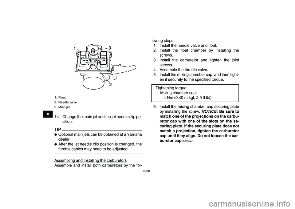 YAMAHA BANSHEE 350 2011  Owners Manual  
8-30 
1
2
3
4
5
6
78
9
10
11
 
14. Change the main jet and the jet needle clip po-
sition.
TIP
 
 
Optional main jets can be obtained at a Yamaha
dealer. 
 
After the jet needle clip position is c