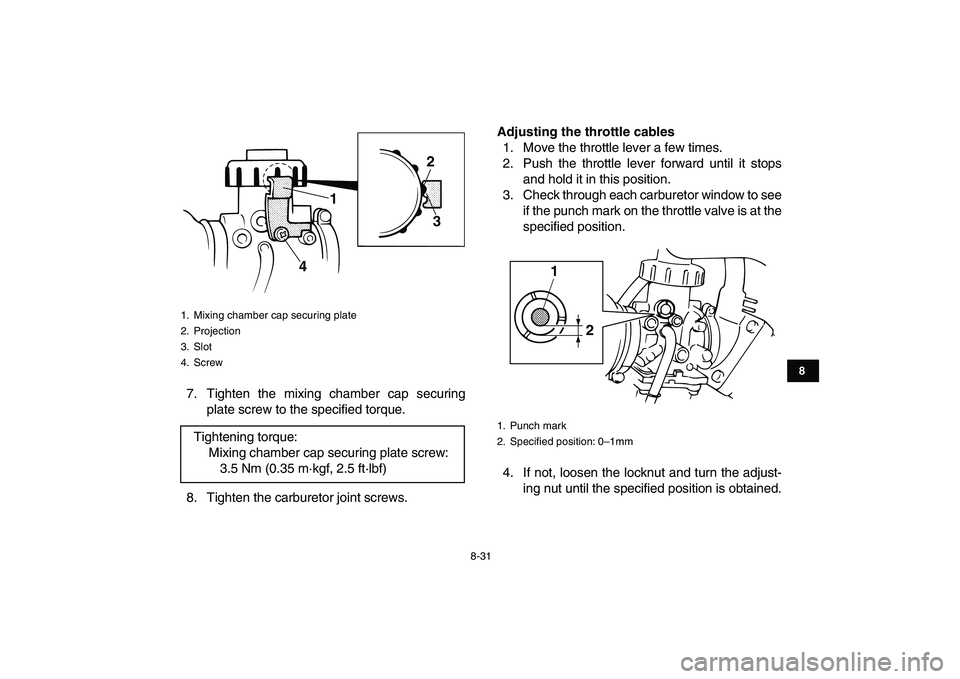 YAMAHA BANSHEE 350 2011  Owners Manual  
8-31 
1
2
3
4
5
6
78
9
10
11
 
7. Tighten the mixing chamber cap securing
plate screw to the specified torque.
8. Tighten the carburetor joint screws. 
Adjusting the throttle cables 
1. Move the thr