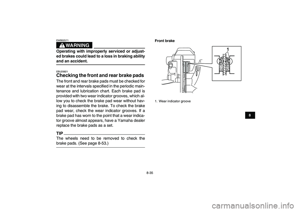 YAMAHA BANSHEE 350 2011  Owners Manual  
8-35 
1
2
3
4
5
6
78
9
10
11
WARNING
 
EWB02571  
Operating with improperly serviced or adjust-
ed brakes could lead to a loss in braking ability 
and an accident. 
EBU29821 
Checking the front and 