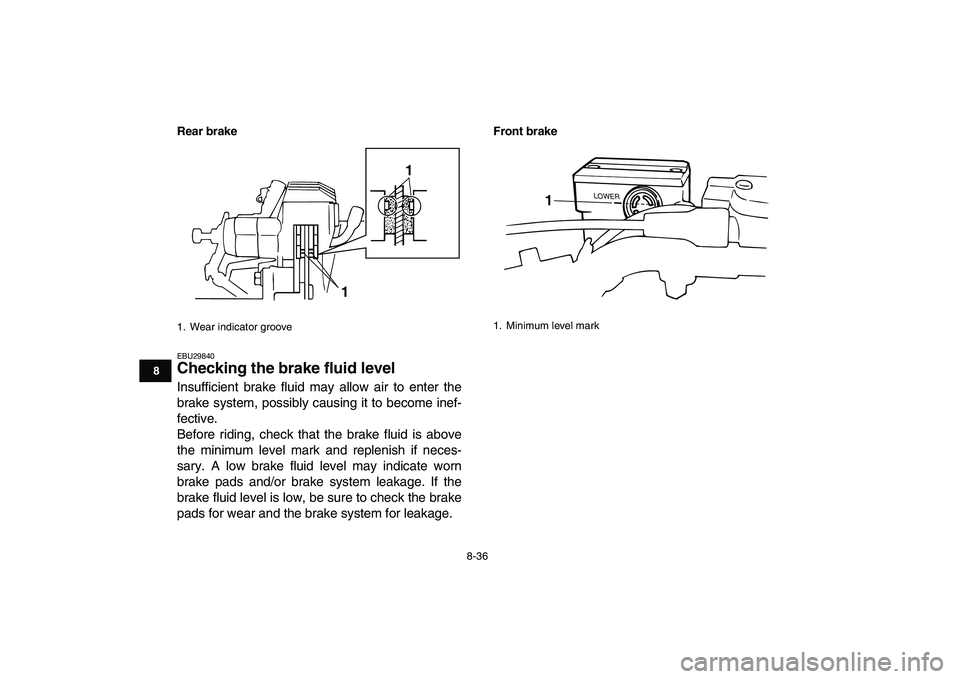 YAMAHA BANSHEE 350 2011  Owners Manual  
8-36 
1
2
3
4
5
6
78
9
10
11
Rear brake
 
EBU29840 
Checking the brake fluid level  
Insufficient brake fluid may allow air to enter the
brake system, possibly causing it to become inef-
fective.
Be