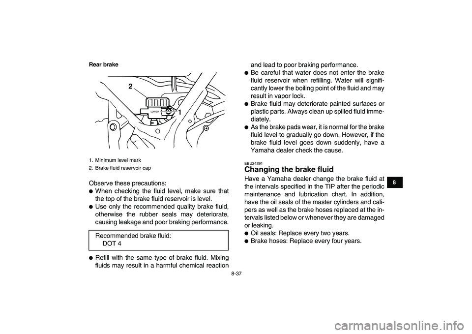 YAMAHA BANSHEE 350 2011  Owners Manual  
8-37 
1
2
3
4
5
6
78
9
10
11
Rear brake
 
Observe these precautions: 
 
When checking the fluid level, make sure that
the top of the brake fluid reservoir is level. 
 
Use only the recommended qua