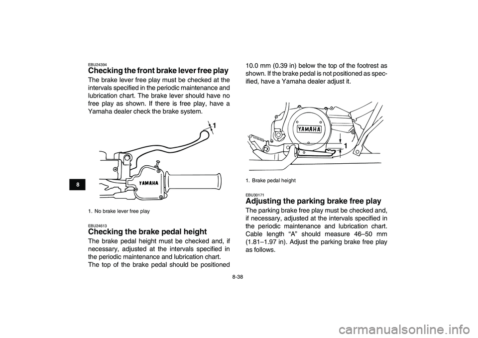 YAMAHA BANSHEE 350 2011  Owners Manual  
8-38 
1
2
3
4
5
6
78
9
10
11
 
EBU24394 
Checking the front brake lever free play  
The brake lever free play must be checked at the
intervals specified in the periodic maintenance and
lubrication c