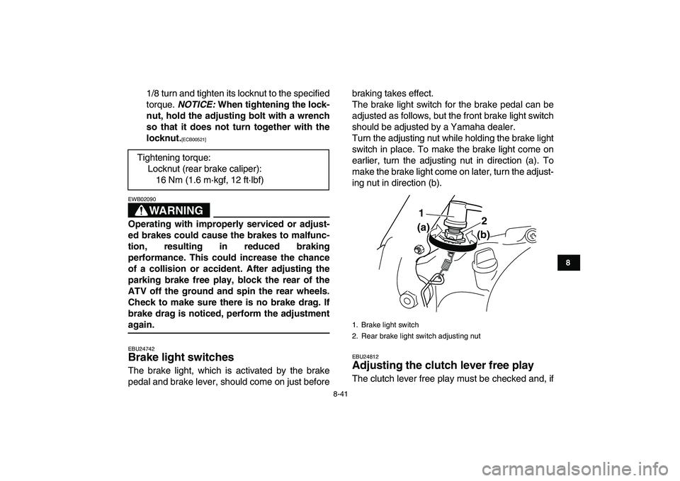 YAMAHA BANSHEE 350 2011  Owners Manual  
8-41 
1
2
3
4
5
6
78
9
10
11
 
1/8 turn and tighten its locknut to the specified
torque.  
NOTICE: 
 When tightening the lock-
nut, hold the adjusting bolt with a wrench
so that it does not turn tog