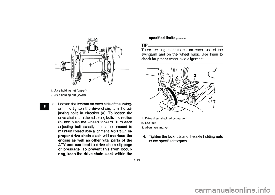 YAMAHA BANSHEE 350 2011  Owners Manual  
8-44 
1
2
3
4
5
6
78
9
10
11
 
3. Loosen the locknut on each side of the swing-
arm. To tighten the drive chain, turn the ad-
justing bolts in direction (a). To loosen the
drive chain, turn the adju