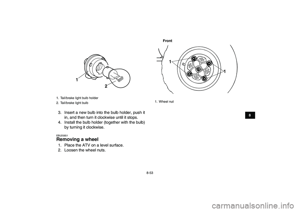 YAMAHA BANSHEE 350 2011  Owners Manual  
8-53 
1
2
3
4
5
6
78
9
10
11
 
3. Insert a new bulb into the bulb holder, push it
in, and then turn it clockwise until it stops.
4. Install the bulb holder (together with the bulb)
by turning it clo