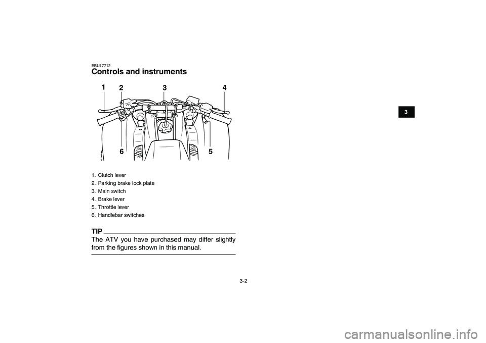 YAMAHA BANSHEE 350 2011 Owners Manual  
3-2 
1
23
4
5
6
7
8
9
10
11
 
EBU17712 
Controls and instruments
TIP
 
The ATV you have purchased may differ slightly 
from the figures shown in this manual. 
1. Clutch lever
2.  Parking brake lock 