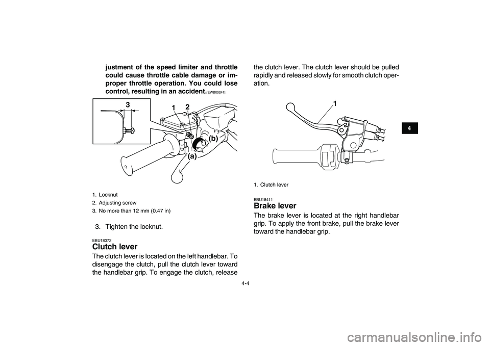 YAMAHA BANSHEE 350 2011  Owners Manual  
4-4 
1
2
34
5
6
7
8
9
10
11
 
justment of the speed limiter and throttle
could cause throttle cable damage or im-
proper throttle operation. You could lose
control, resulting in an accident. 
[EWB00