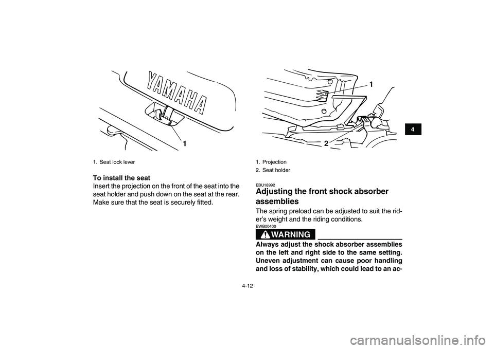 YAMAHA BANSHEE 350 2011 Owners Guide  
4-12 
1
2
34
5
6
7
8
9
10
11
 
To install the seat 
Insert the projection on the front of the seat into the
seat holder and push down on the seat at the rear.
Make sure that the seat is securely fit