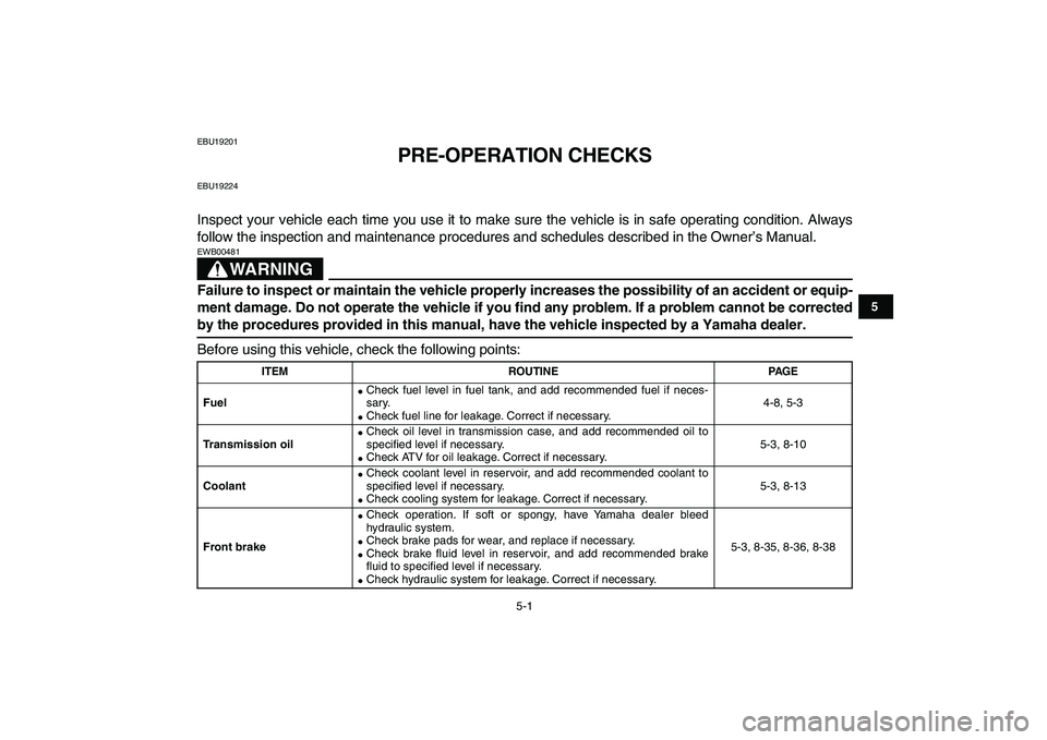 YAMAHA BANSHEE 350 2011  Owners Manual  
5-1 
1
2
3
45
6
7
8
9
10
11
 
EBU19201 
PRE-OPERATION CHECKS 
EBU19224 
Inspect your vehicle each time you use it to make sure the vehicle is in safe operating condition. Always
follow the inspectio