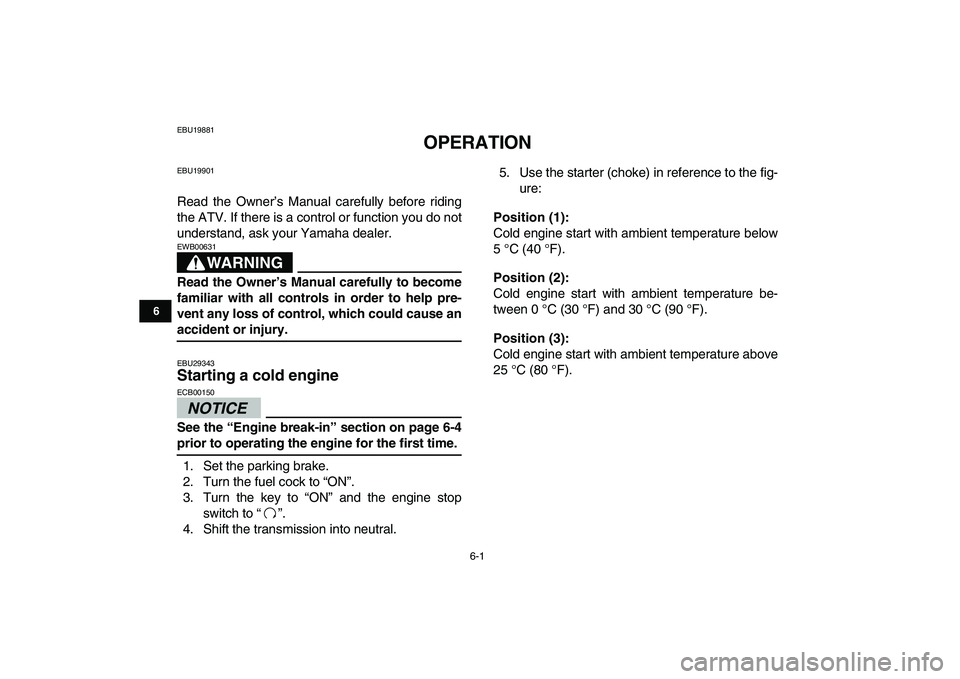 YAMAHA BANSHEE 350 2011 Service Manual  
6-1 
1
2
3
4
56
7
8
9
10
11
 
EBU19881 
OPERATION 
EBU19901 
Read the Owner’s Manual carefully before riding
the ATV. If there is a control or function you do not
understand, ask your Yamaha deale