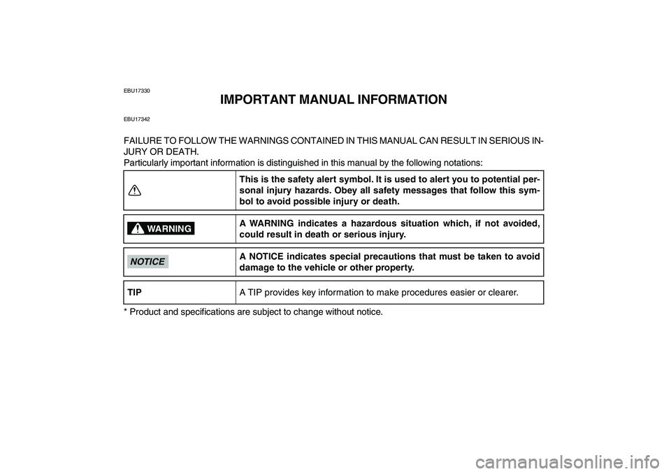 YAMAHA BANSHEE 350 2011  Owners Manual  
EBU17330 
IMPORTANT MANUAL INFORMATION 
EBU17342 
FAILURE TO FOLLOW THE WARNINGS CONTAINED IN THIS MANUAL CAN RESULT IN SERIOUS IN-
JURY OR DEATH.
Particularly important information is distinguished