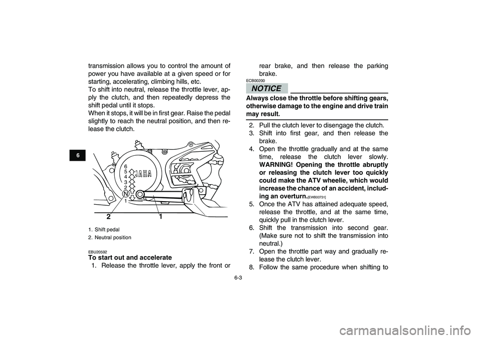 YAMAHA BANSHEE 350 2011  Owners Manual  
6-3 
1
2
3
4
56
7
8
9
10
11
 
transmission allows you to control the amount of
power you have available at a given speed or for
starting, accelerating, climbing hills, etc.
To shift into neutral, re