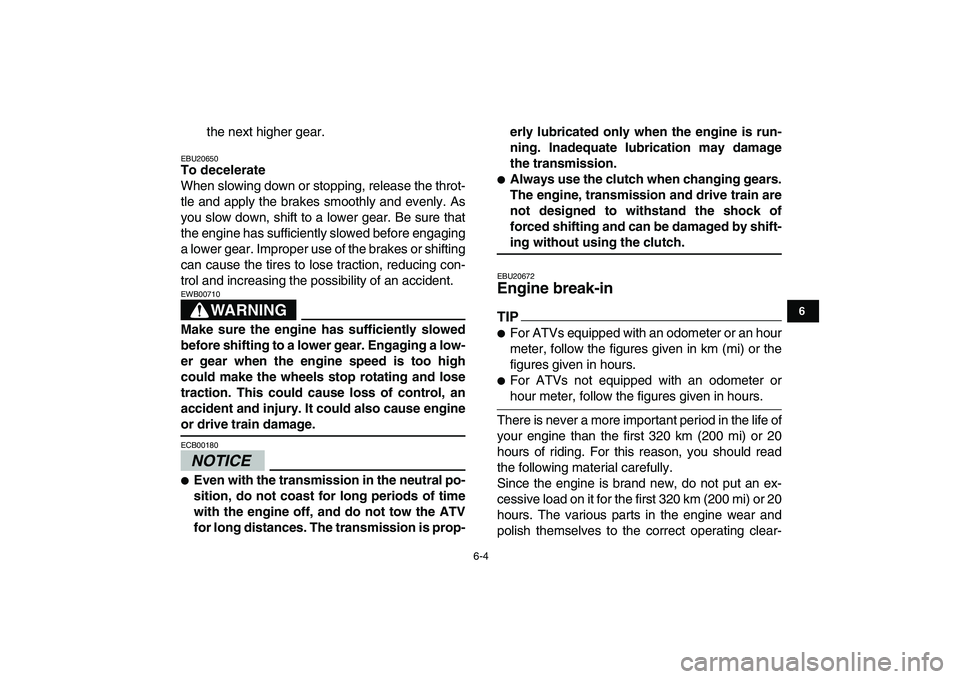 YAMAHA BANSHEE 350 2011  Owners Manual  
6-4 
1
2
3
4
56
7
8
9
10
11
 
the next higher gear. 
EBU20650 
To decelerate 
When slowing down or stopping, release the throt-
tle and apply the brakes smoothly and evenly. As
you slow down, shift 