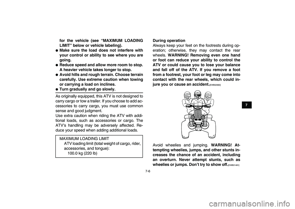 YAMAHA BANSHEE 350 2011  Owners Manual  
7-6 
1
2
3
4
5
67
8
9
10
11
 
for the vehicle (see “MAXIMUM LOADING
LIMIT” below or vehicle labeling). 
 
Make sure the load does not interfere with
your control or ability to see where you are