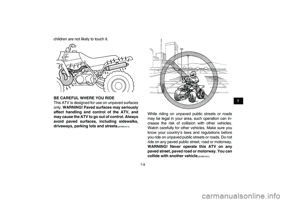 YAMAHA BANSHEE 350 2011 Repair Manual  
7-8 
1
2
3
4
5
67
8
9
10
11
 
children are not likely to touch it. 
BE CAREFUL WHERE YOU RIDE 
This ATV is designed for use on unpaved surfaces
only.  
WARNING! Paved surfaces may seriously
affect h
