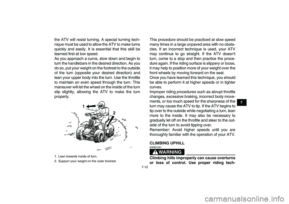 YAMAHA BANSHEE 350 2011  Owners Manual  
7-12 
1
2
3
4
5
67
8
9
10
11
 
the ATV will resist turning. A special turning tech-
nique must be used to allow the ATV to make turns
quickly and easily. It is essential that this skill be
learned f