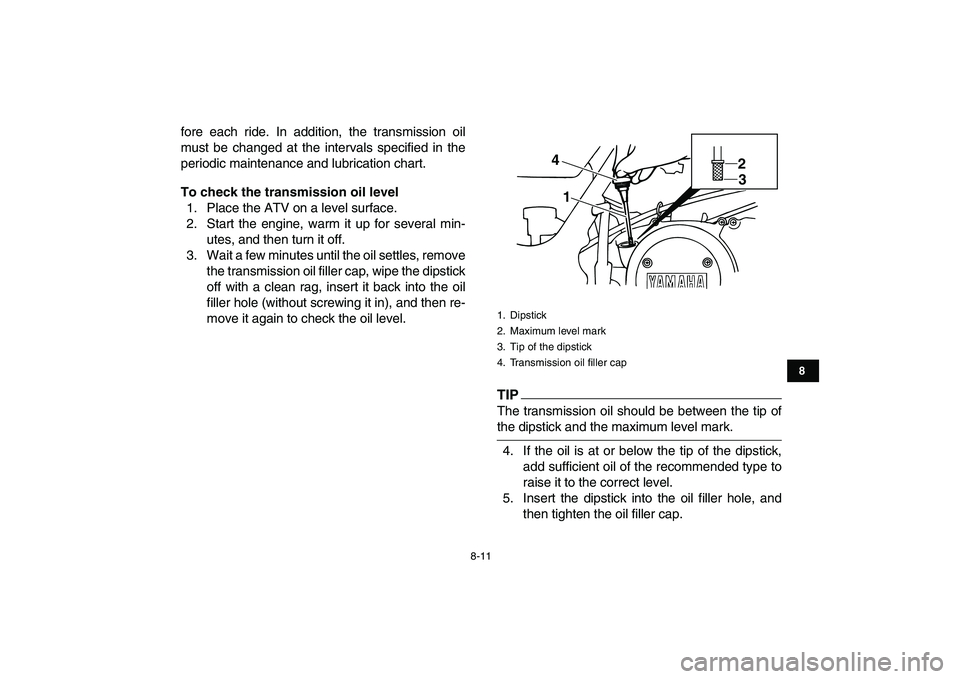 YAMAHA BANSHEE 350 2011  Owners Manual  
8-11 
1
2
3
4
5
6
78
9
10
11
 
fore each ride. In addition, the transmission oil
must be changed at the intervals specified in the
periodic maintenance and lubrication chart. 
To check the transmiss