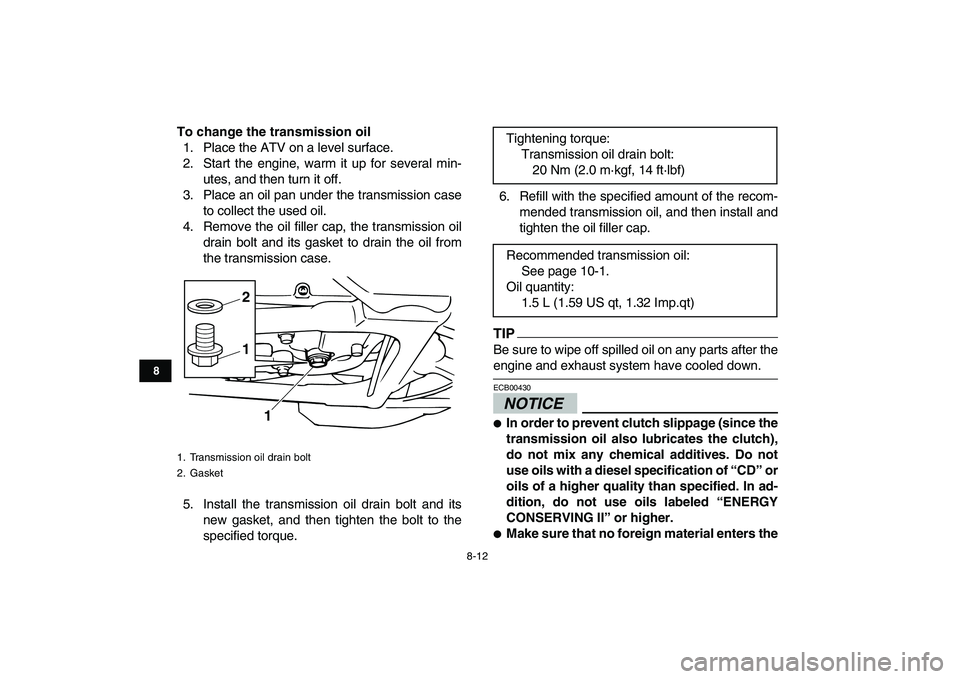 YAMAHA BANSHEE 350 2011 Manual Online  
8-12 
1
2
3
4
5
6
78
9
10
11
 
To change the transmission oil 
1. Place the ATV on a level surface.
2. Start the engine, warm it up for several min-
utes, and then turn it off.
3. Place an oil pan u
