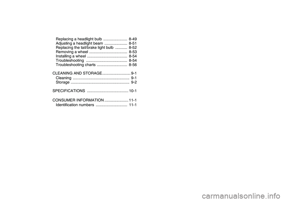 YAMAHA BANSHEE 350 2011  Owners Manual  
Replacing a headlight bulb  ......................  8-49
Adjusting a headlight beam  .....................  8-51
Replacing the tail/brake light bulb  ...........  8-52
Removing a wheel .............