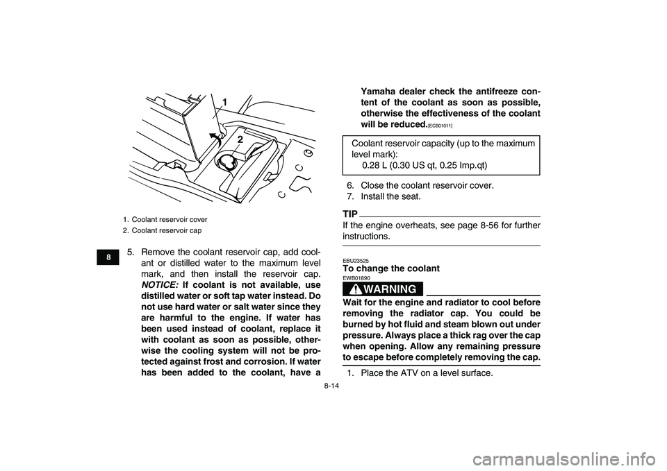 YAMAHA BANSHEE 350 2011  Owners Manual  
8-14 
1
2
3
4
5
6
78
9
10
11
 
5. Remove the coolant reservoir cap, add cool-
ant or distilled water to the maximum level
mark, and then install the reservoir cap. 
NOTICE: 
 If coolant is not avail