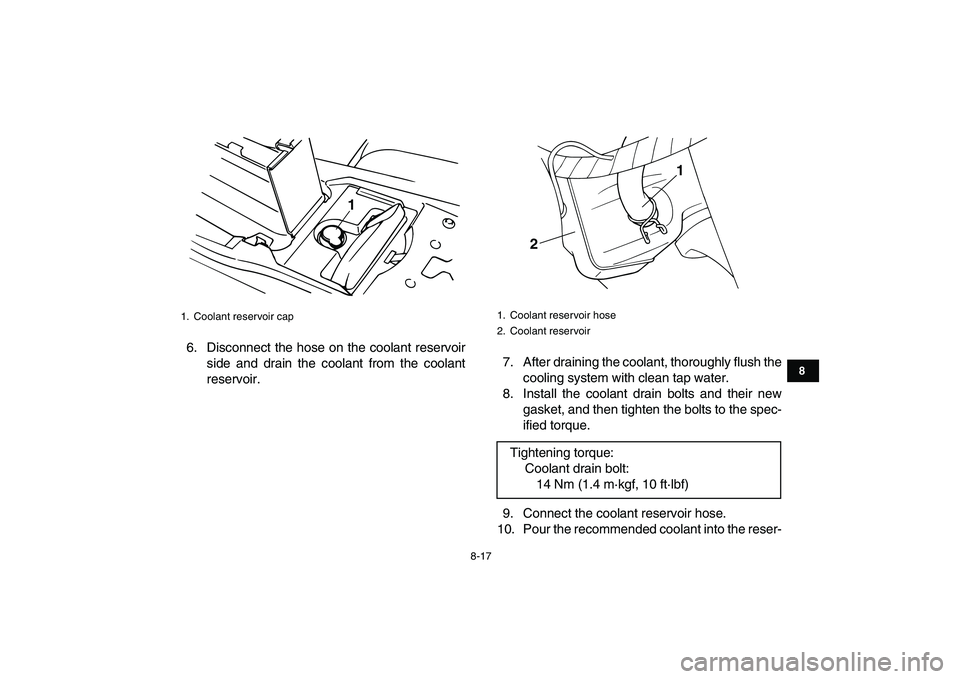 YAMAHA BANSHEE 350 2011  Owners Manual  
8-17 
1
2
3
4
5
6
78
9
10
11
 
6. Disconnect the hose on the coolant reservoir
side and drain the coolant from the coolant
reservoir.7. After draining the coolant, thoroughly flush the
cooling syste