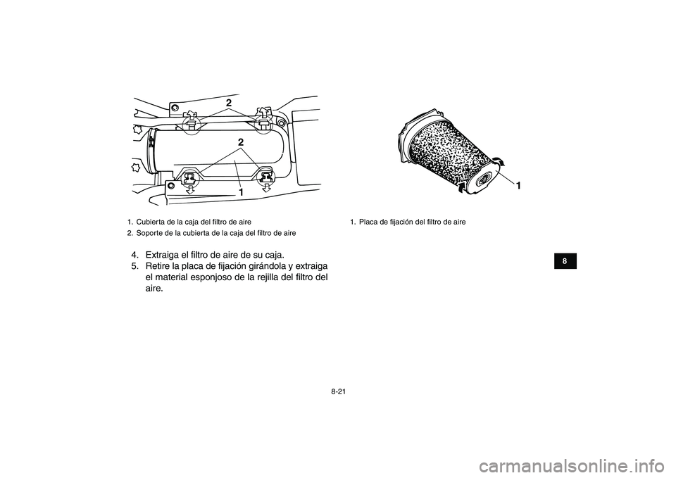 YAMAHA BANSHEE 350 2011 Manuale de Empleo (in Spanish)
8-21
1
2
3
4
5
6
78
9
10
11
4. Extraiga el filtro de aire de su caja.
5. Retire la placa de fijación girándola y extraiga
el material esponjoso de la rejilla del filtro del
aire.
1. Cubierta YAMAHA BANSHEE 350 2011 Manuale de Empleo (in Spanish)
8-21
1
2
3
4
5
6
78
9
10
11
4. Extraiga el filtro de aire de su caja.
5. Retire la placa de fijación girándola y extraiga
el material esponjoso de la rejilla del filtro del
aire.
1. Cubierta