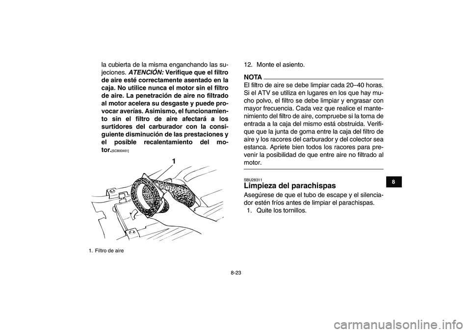 YAMAHA BANSHEE 350 2011 Manuale de Empleo (in Spanish)
8-23
1
2
3
4
5
6
78
9
10
11
la cubierta de la misma enganchando las su-
jeciones.
ATENCIÓN:
Verifique que el filtro
de aire esté correctamente asentado en la
caja. No utilice nunca el motor YAMAHA BANSHEE 350 2011 Manuale de Empleo (in Spanish)
8-23
1
2
3
4
5
6
78
9
10
11
la cubierta de la misma enganchando las su-
jeciones.
ATENCIÓN:
Verifique que el filtro
de aire esté correctamente asentado en la
caja. No utilice nunca el motor