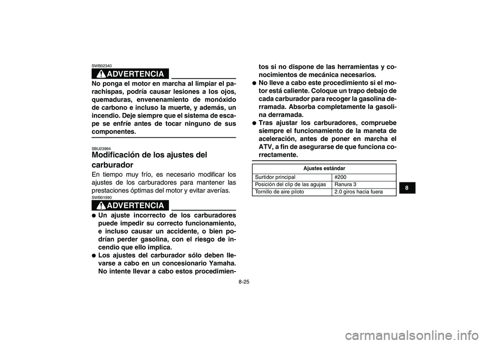 YAMAHA BANSHEE 350 2011 Manuale de Empleo (in Spanish)
8-25
1
2
3
4
5
6
78
9
10
11
ADVERTENCIA
SWB02340
No ponga el motor en marcha al limpiar el pa-
rachispas, podría causar lesiones a los ojos,
quemaduras, envenenamiento de monóxido
de carbono YAMAHA BANSHEE 350 2011 Manuale de Empleo (in Spanish)
8-25
1
2
3
4
5
6
78
9
10
11
ADVERTENCIA
SWB02340
No ponga el motor en marcha al limpiar el pa-
rachispas, podría causar lesiones a los ojos,
quemaduras, envenenamiento de monóxido
de carbono
