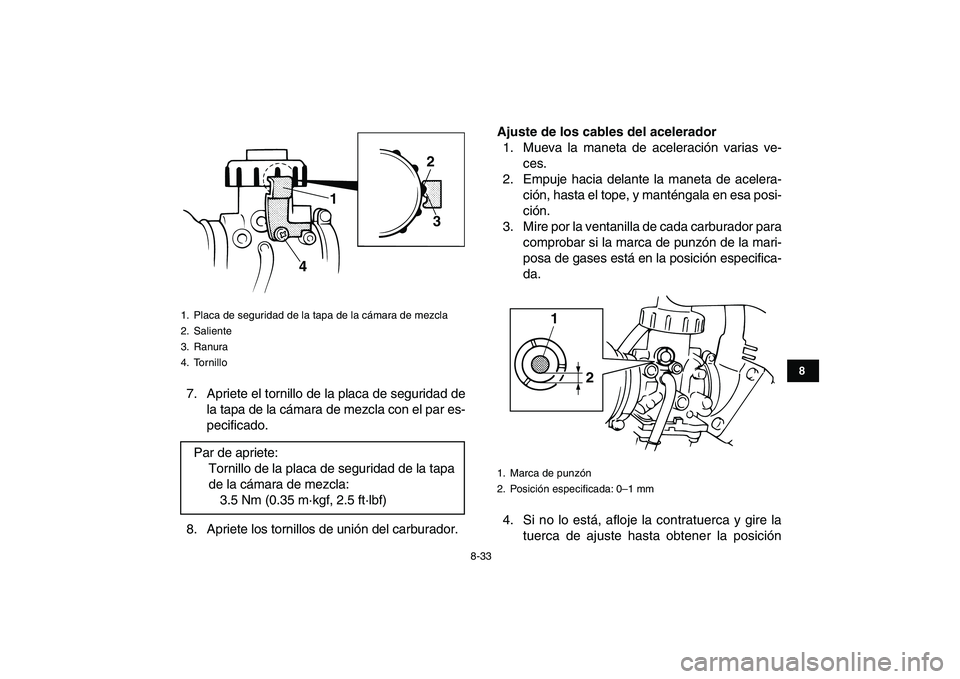 YAMAHA BANSHEE 350 2011  Manuale de Empleo (in Spanish)  
8-33 
1
2
3
4
5
6
78
9
10
11
 
7. Apriete el tornillo de la placa de seguridad de
la tapa de la cámara de mezcla con el par es-
pecificado.
8. Apriete los tornillos de unión del carburador. 
Ajust