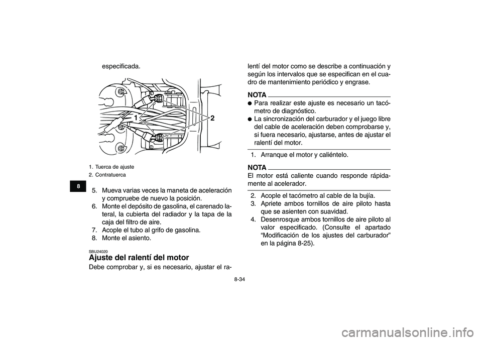 YAMAHA BANSHEE 350 2011  Manuale de Empleo (in Spanish)  
8-34 
1
2
3
4
5
6
78
9
10
11
 
especificada.
5. Mueva varias veces la maneta de aceleración
y compruebe de nuevo la posición.
6. Monte el depósito de gasolina, el carenado la-
teral, la cubierta 