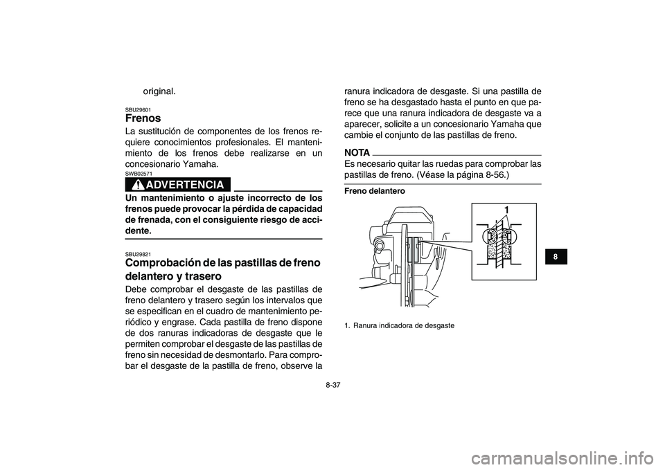 YAMAHA BANSHEE 350 2011  Manuale de Empleo (in Spanish)  
8-37 
1
2
3
4
5
6
78
9
10
11
 
original. 
SBU29601 
Frenos  
La sustitución de componentes de los frenos re-
quiere conocimientos profesionales. El manteni-
miento de los frenos debe realizarse en 