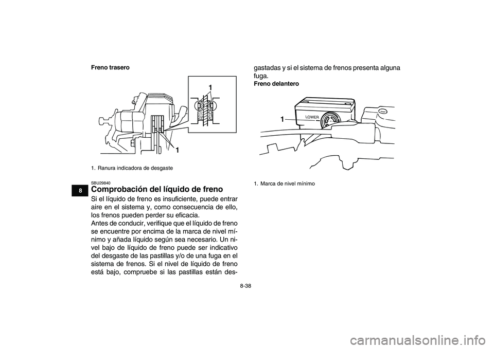 YAMAHA BANSHEE 350 2011  Manuale de Empleo (in Spanish)  
8-38 
1
2
3
4
5
6
78
9
10
11
Freno trasero
 
SBU29840 
Comprobación del líquido de freno  
Si el líquido de freno es insuficiente, puede entrar
aire en el sistema y, como consecuencia de ello,
lo