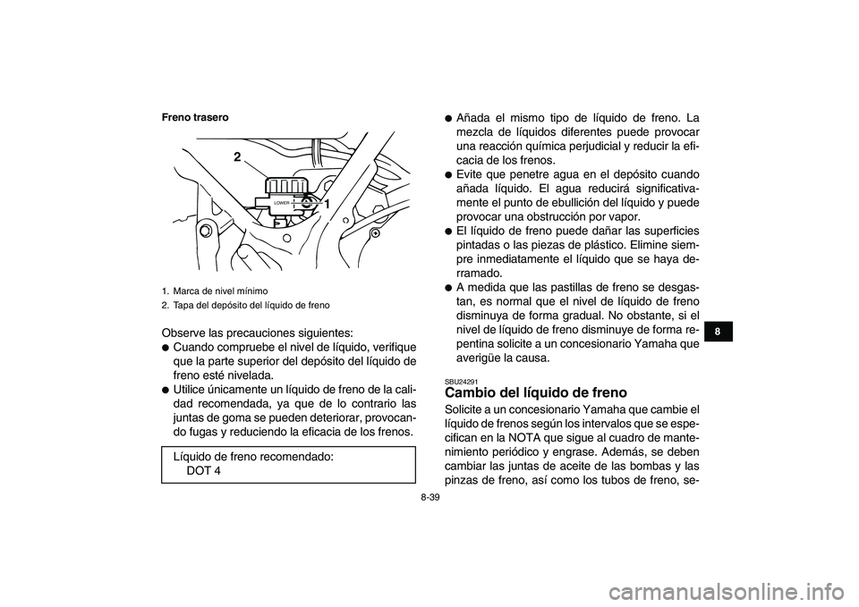 YAMAHA BANSHEE 350 2011  Manuale de Empleo (in Spanish)  
8-39 
1
2
3
4
5
6
78
9
10
11
Freno trasero
 
Observe las precauciones siguientes: 
 
Cuando compruebe el nivel de líquido, verifique
que la parte superior del depósito del líquido de
freno esté