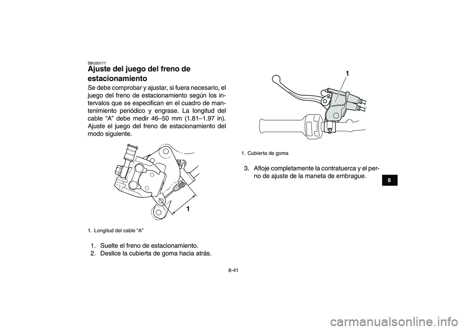 YAMAHA BANSHEE 350 2011  Manuale de Empleo (in Spanish)  
8-41 
1
2
3
4
5
6
78
9
10
11
 
SBU30171 
Ajuste del juego del freno de 
estacionamiento  
Se debe comprobar y ajustar, si fuera necesario, el
juego del freno de estacionamiento según los in-
terval