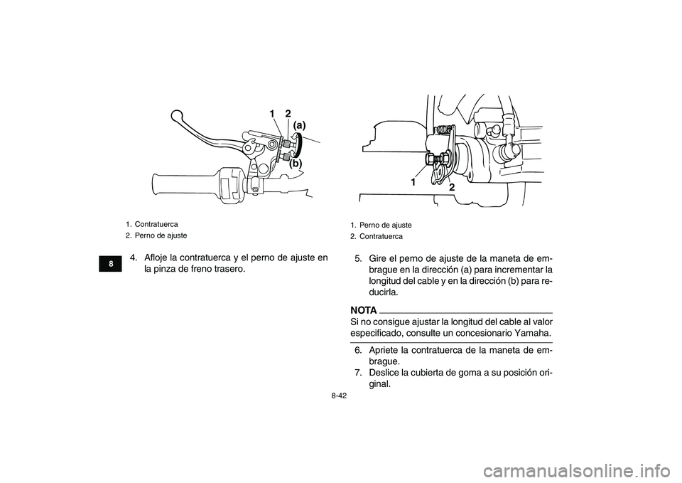 YAMAHA BANSHEE 350 2011  Manuale de Empleo (in Spanish)  
8-42 
1
2
3
4
5
6
78
9
10
11
 
4. Afloje la contratuerca y el perno de ajuste en
la pinza de freno trasero.5. Gire el perno de ajuste de la maneta de em-
brague en la dirección (a) para incrementar