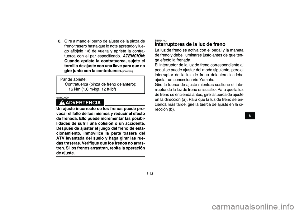 YAMAHA BANSHEE 350 2011  Manuale de Empleo (in Spanish)  
8-43 
1
2
3
4
5
6
78
9
10
11
 
8. Gire a mano el perno de ajuste de la pinza de
freno trasero hasta que lo note apretado y lue-
go aflójelo 1/8 de vuelta y apriete la contra-
tuerca con el par espe