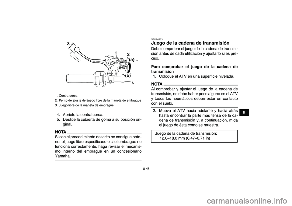YAMAHA BANSHEE 350 2011  Manuale de Empleo (in Spanish)  
8-45 
1
2
3
4
5
6
78
9
10
11
 
4. Apriete la contratuerca.
5. Deslice la cubierta de goma a su posición ori-
ginal.
NOTA
 
Si con el procedimiento descrito no consigue obte-
ner el juego libre espe