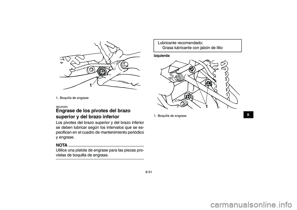YAMAHA BANSHEE 350 2011  Manuale de Empleo (in Spanish)  
8-51 
1
2
3
4
5
6
78
9
10
11
 
SBU25033 
Engrase de los pivotes del brazo 
superior y del brazo inferior  
Los pivotes del brazo superior y del brazo inferior
se deben lubricar según los intervalos