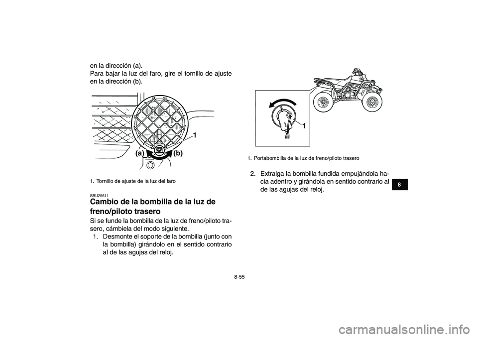 YAMAHA BANSHEE 350 2011  Manuale de Empleo (in Spanish)  
8-55 
1
2
3
4
5
6
78
9
10
11
 
en la dirección (a).
Para bajar la luz del faro, gire el tornillo de ajuste
en la dirección (b). 
SBU25611 
Cambio de la bombilla de la luz de 
freno/piloto trasero 