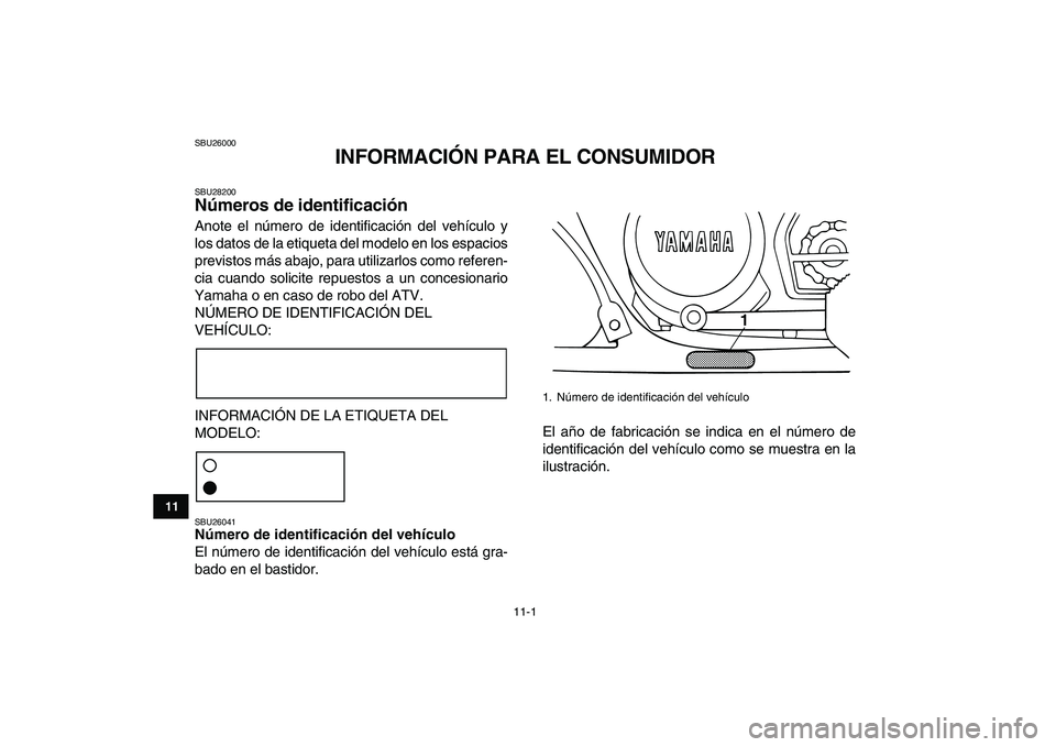 YAMAHA BANSHEE 350 2011 Manuale de Empleo (in Spanish)
11-1
1
2
3
4
5
6
7
8
9
1011
SBU26000
INFORMACIÓN PARA EL CONSUMIDOR
SBU28200
Números de identificación
Anote el número de identificación del vehículo y
los datos de la etiqueta del mod YAMAHA BANSHEE 350 2011 Manuale de Empleo (in Spanish)
11-1
1
2
3
4
5
6
7
8
9
1011
SBU26000
INFORMACIÓN PARA EL CONSUMIDOR
SBU28200
Números de identificación
Anote el número de identificación del vehículo y
los datos de la etiqueta del mod